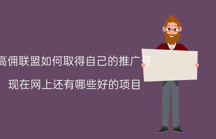 高佣联盟如何取得自己的推广号 现在网上还有哪些好的项目？